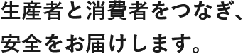 生産者と消費者をつなぎ、安全をお届けします。